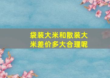 袋装大米和散装大米差价多大合理呢