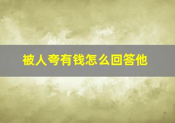 被人夸有钱怎么回答他