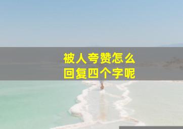 被人夸赞怎么回复四个字呢