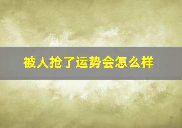 被人抢了运势会怎么样