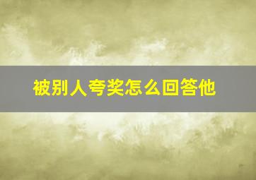 被别人夸奖怎么回答他