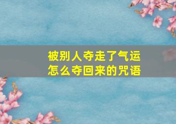 被别人夺走了气运怎么夺回来的咒语