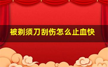 被剃须刀刮伤怎么止血快