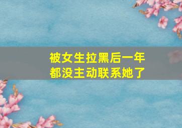 被女生拉黑后一年都没主动联系她了