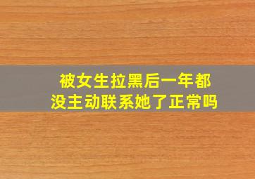 被女生拉黑后一年都没主动联系她了正常吗