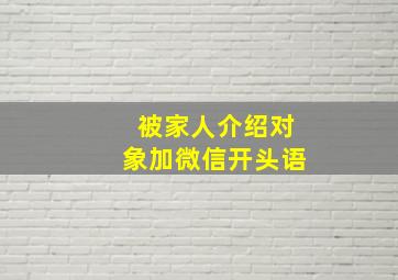 被家人介绍对象加微信开头语