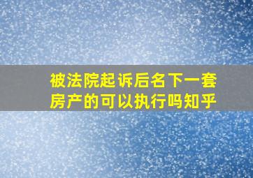 被法院起诉后名下一套房产的可以执行吗知乎