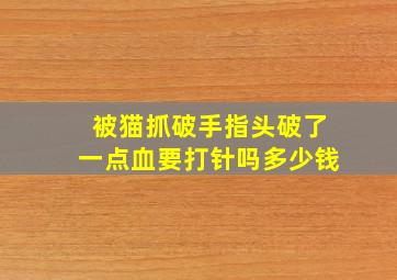 被猫抓破手指头破了一点血要打针吗多少钱