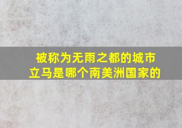 被称为无雨之都的城市立马是哪个南美洲国家的