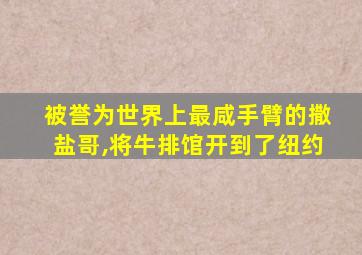 被誉为世界上最咸手臂的撒盐哥,将牛排馆开到了纽约