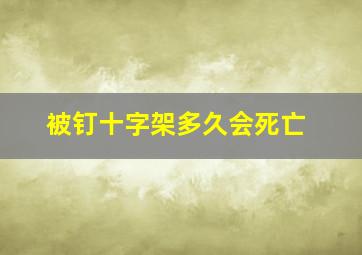 被钉十字架多久会死亡