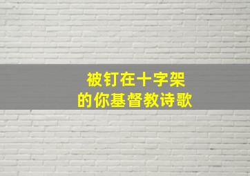 被钉在十字架的你基督教诗歌