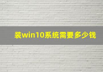 装win10系统需要多少钱