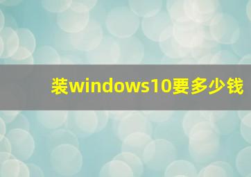 装windows10要多少钱