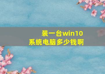 装一台win10系统电脑多少钱啊