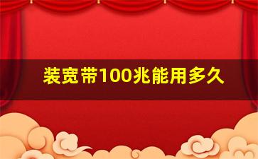 装宽带100兆能用多久