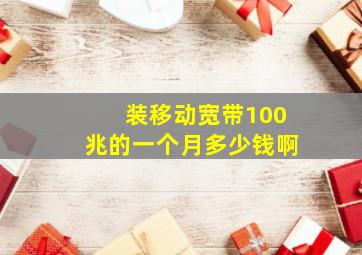 装移动宽带100兆的一个月多少钱啊