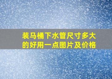 装马桶下水管尺寸多大的好用一点图片及价格