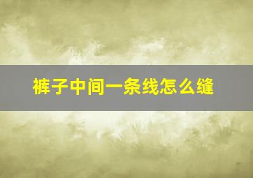 裤子中间一条线怎么缝