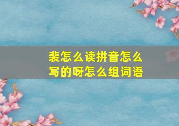 裴怎么读拼音怎么写的呀怎么组词语