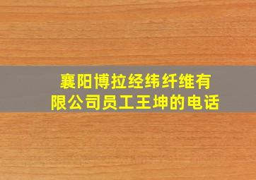 襄阳博拉经纬纤维有限公司员工王坤的电话