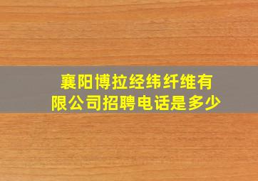 襄阳博拉经纬纤维有限公司招聘电话是多少