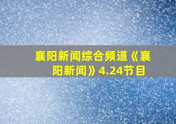 襄阳新闻综合频道《襄阳新闻》4.24节目