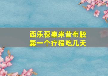 西乐葆塞来昔布胶囊一个疗程吃几天