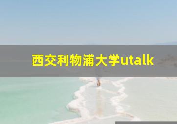 西交利物浦大学utalk