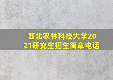 西北农林科技大学2021研究生招生简章电话