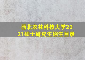 西北农林科技大学2021硕士研究生招生目录