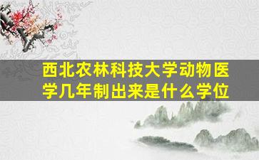 西北农林科技大学动物医学几年制出来是什么学位