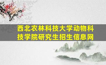 西北农林科技大学动物科技学院研究生招生信息网