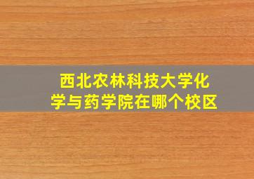 西北农林科技大学化学与药学院在哪个校区