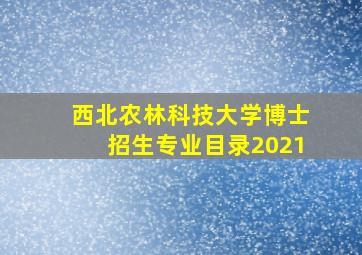 西北农林科技大学博士招生专业目录2021