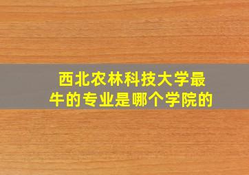 西北农林科技大学最牛的专业是哪个学院的