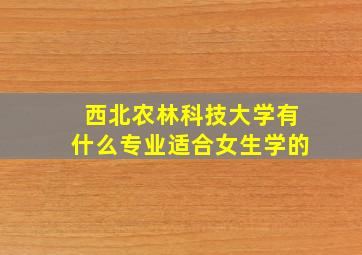 西北农林科技大学有什么专业适合女生学的