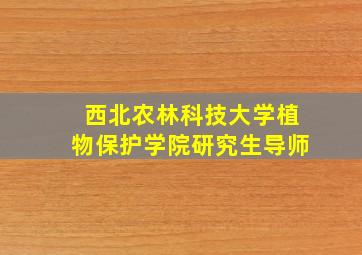 西北农林科技大学植物保护学院研究生导师