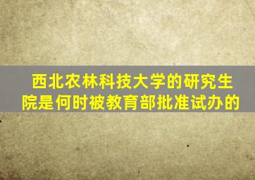 西北农林科技大学的研究生院是何时被教育部批准试办的