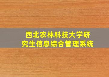 西北农林科技大学研究生信息综合管理系统