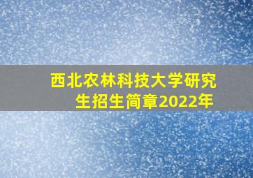 西北农林科技大学研究生招生简章2022年