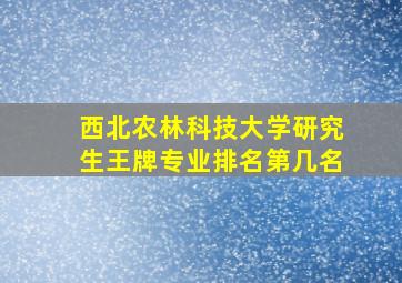 西北农林科技大学研究生王牌专业排名第几名