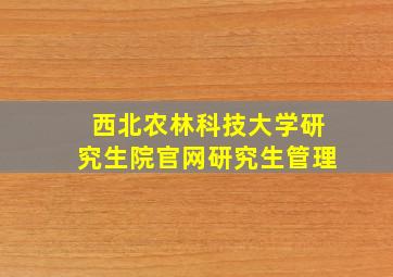 西北农林科技大学研究生院官网研究生管理