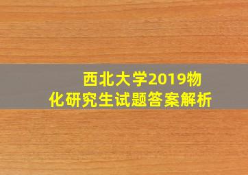 西北大学2019物化研究生试题答案解析