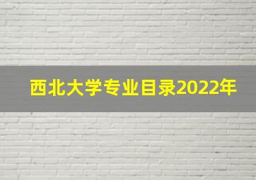 西北大学专业目录2022年