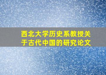 西北大学历史系教授关于古代中国的研究论文