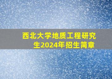 西北大学地质工程研究生2024年招生简章