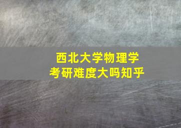 西北大学物理学考研难度大吗知乎