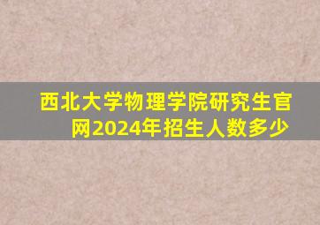 西北大学物理学院研究生官网2024年招生人数多少