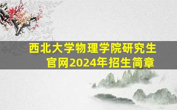 西北大学物理学院研究生官网2024年招生简章